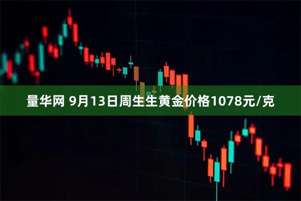 量华网 9月13日周生生黄金价格1078元/克