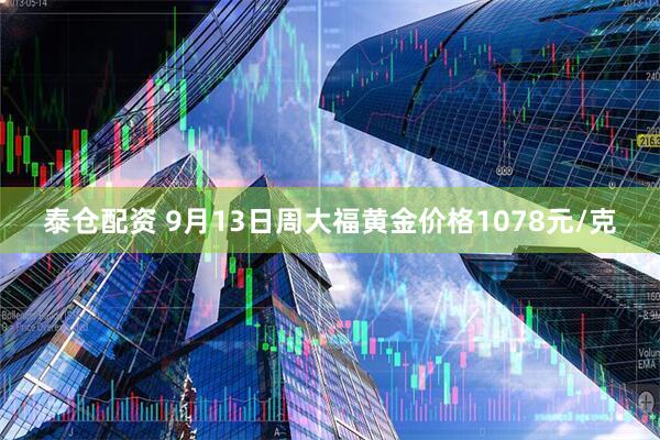泰仓配资 9月13日周大福黄金价格1078元/克