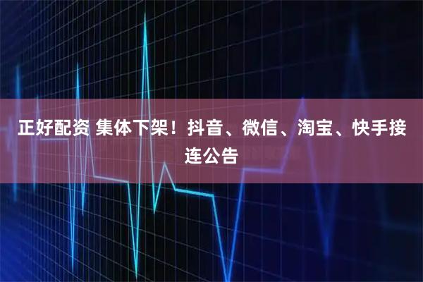 正好配资 集体下架！抖音、微信、淘宝、快手接连公告