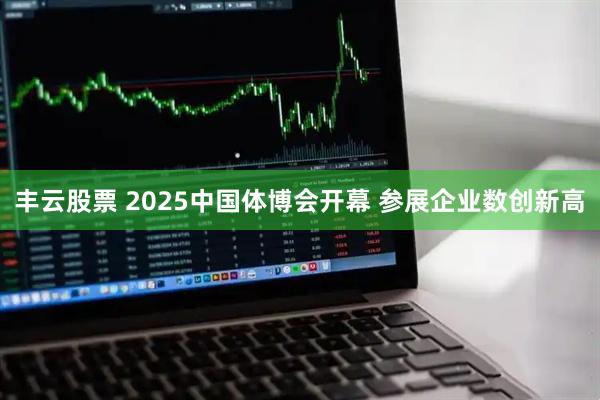 丰云股票 2025中国体博会开幕 参展企业数创新高