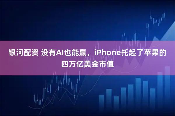 银河配资 没有AI也能赢，iPhone托起了苹果的四万亿美金市值