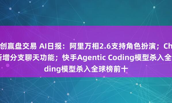 创赢盘交易 AI日报：阿里万相2.6支持角色扮演；ChatGPT 新增分支聊天功能；快手Agentic Coding模型杀入全球榜前十
