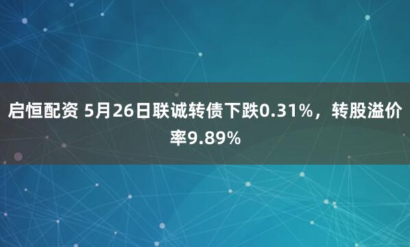 启恒配资 5月26日联诚转债下跌0.31%，转股溢价率9.89%