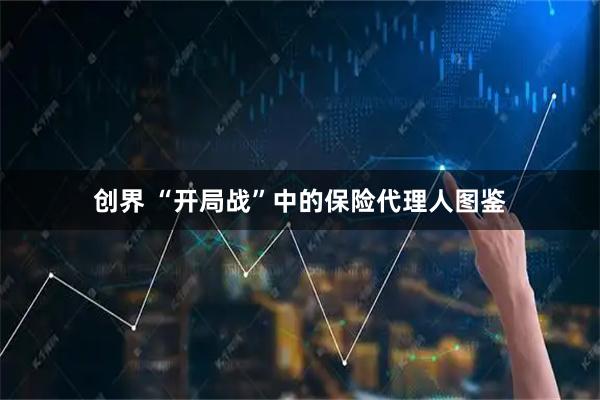 创界 “开局战”中的保险代理人图鉴
