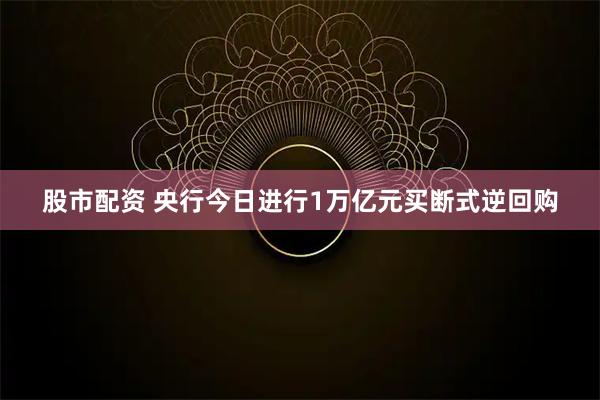 股市配资 央行今日进行1万亿元买断式逆回购