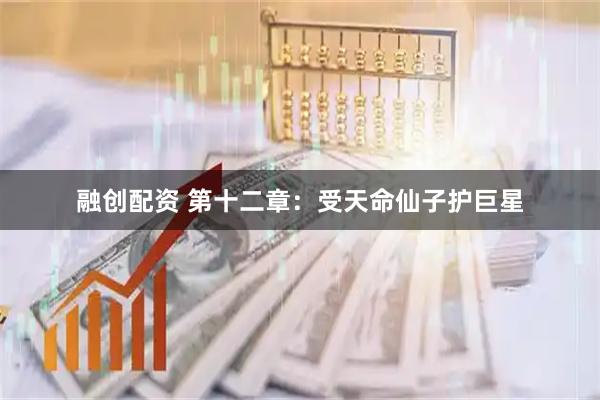 融创配资 第十二章：受天命仙子护巨星