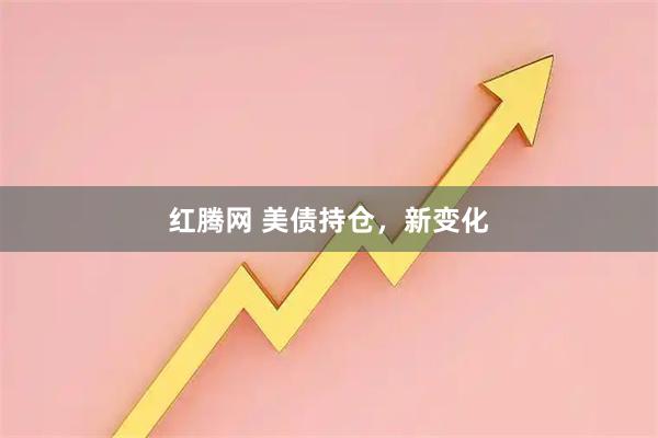 红腾网 美债持仓，新变化